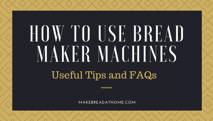 How to use Bread Maker Machines: Useful tips and FAQs
